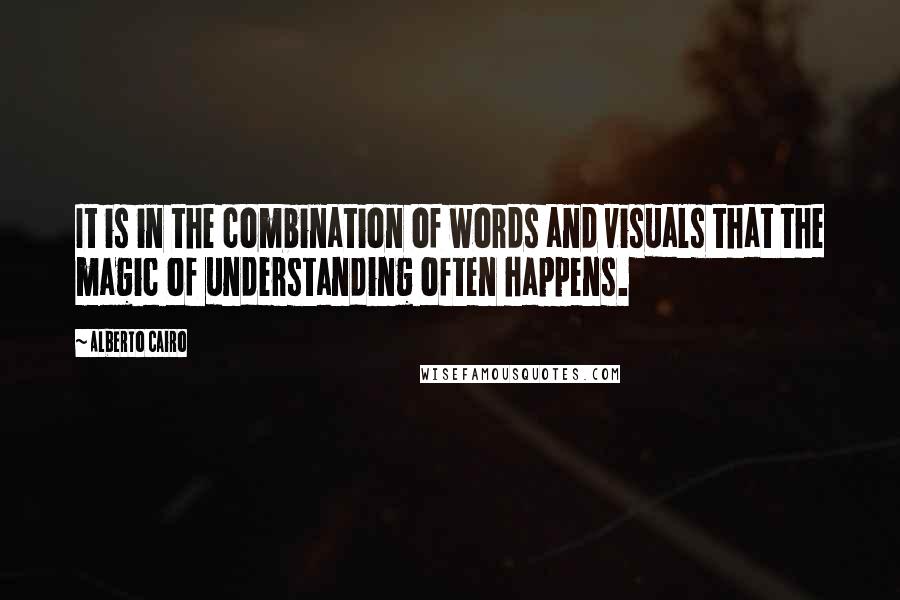 Alberto Cairo Quotes: It is in the combination of words and visuals that the magic of understanding often happens.