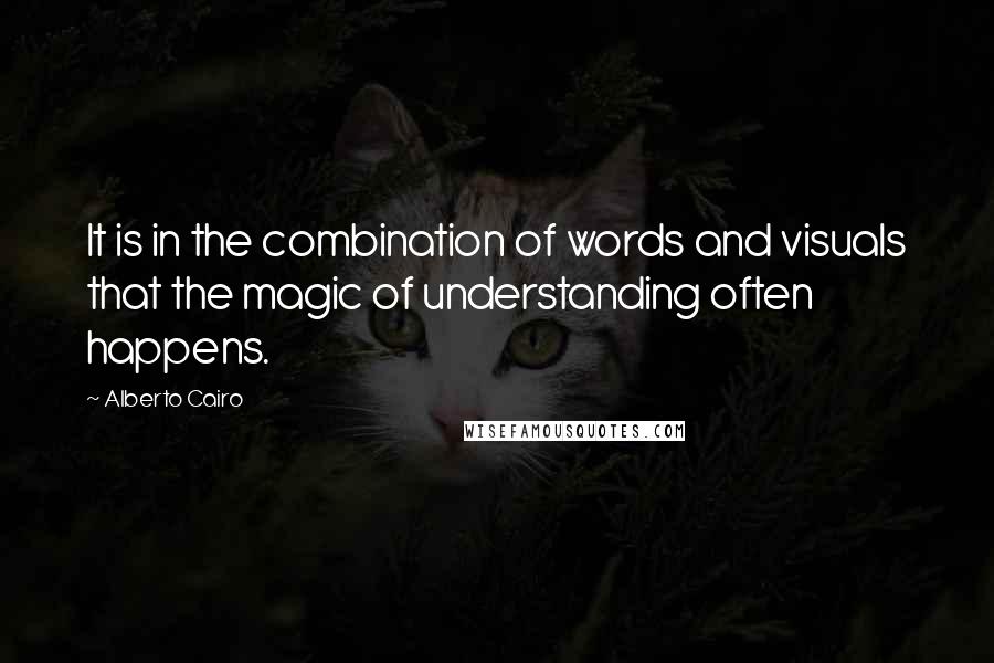 Alberto Cairo Quotes: It is in the combination of words and visuals that the magic of understanding often happens.