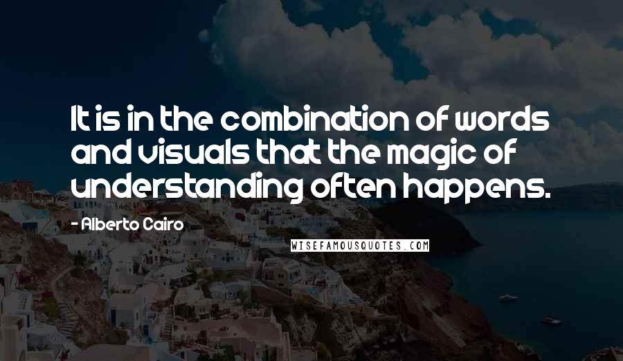 Alberto Cairo Quotes: It is in the combination of words and visuals that the magic of understanding often happens.