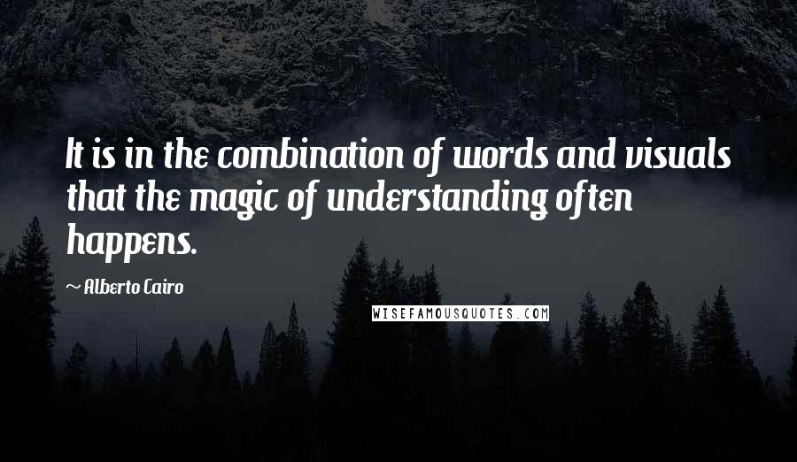 Alberto Cairo Quotes: It is in the combination of words and visuals that the magic of understanding often happens.