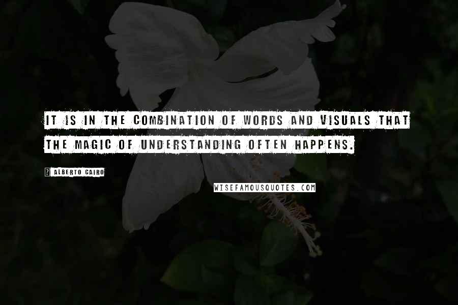 Alberto Cairo Quotes: It is in the combination of words and visuals that the magic of understanding often happens.