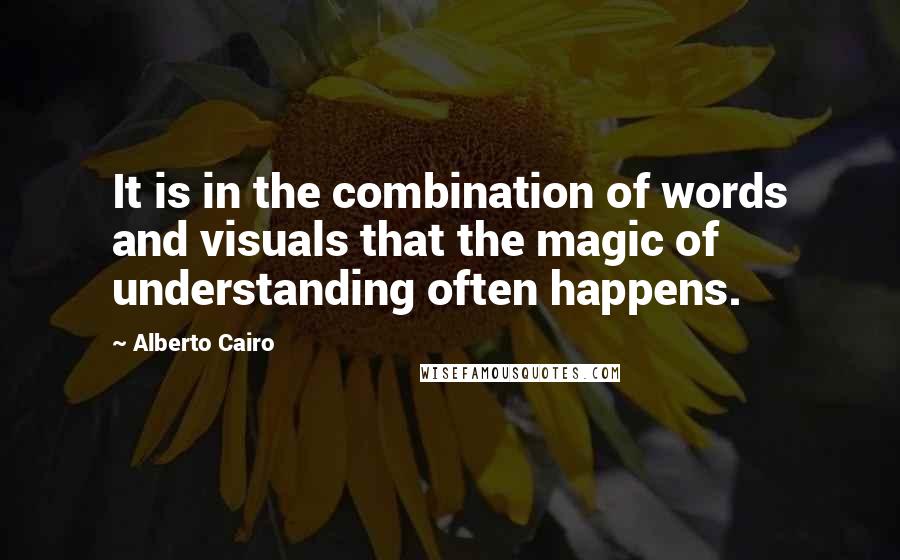 Alberto Cairo Quotes: It is in the combination of words and visuals that the magic of understanding often happens.