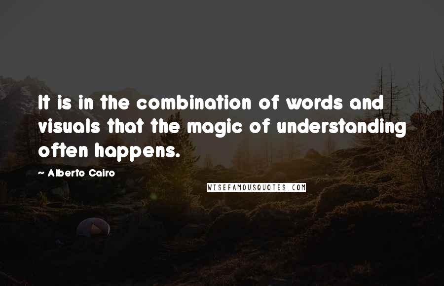 Alberto Cairo Quotes: It is in the combination of words and visuals that the magic of understanding often happens.