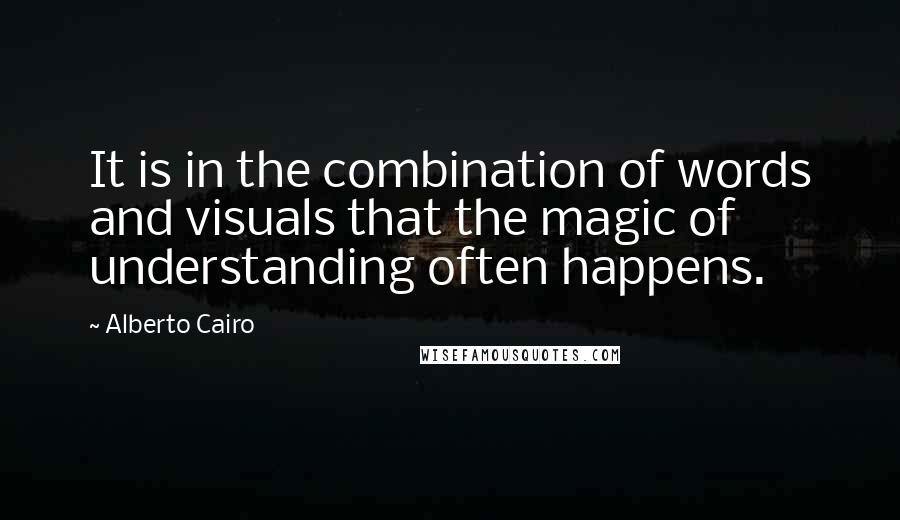 Alberto Cairo Quotes: It is in the combination of words and visuals that the magic of understanding often happens.