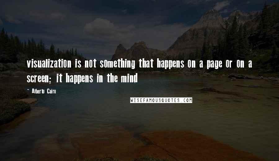 Alberto Cairo Quotes: visualization is not something that happens on a page or on a screen; it happens in the mind