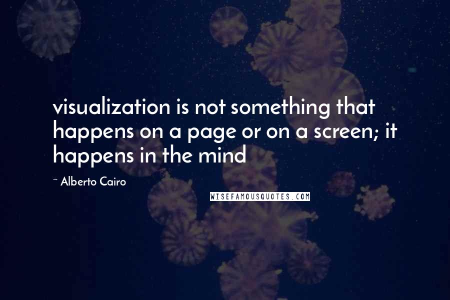 Alberto Cairo Quotes: visualization is not something that happens on a page or on a screen; it happens in the mind