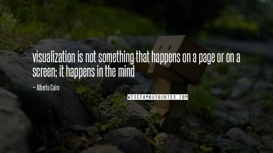 Alberto Cairo Quotes: visualization is not something that happens on a page or on a screen; it happens in the mind