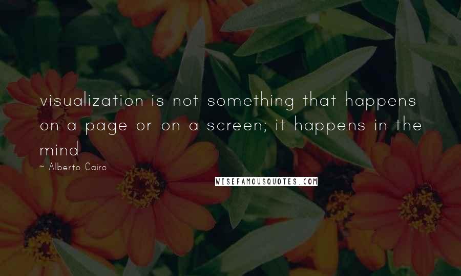 Alberto Cairo Quotes: visualization is not something that happens on a page or on a screen; it happens in the mind