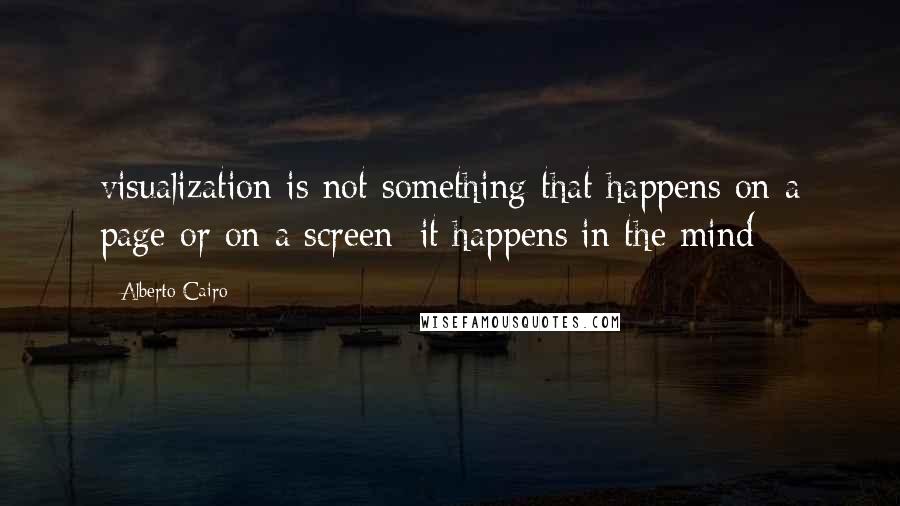 Alberto Cairo Quotes: visualization is not something that happens on a page or on a screen; it happens in the mind