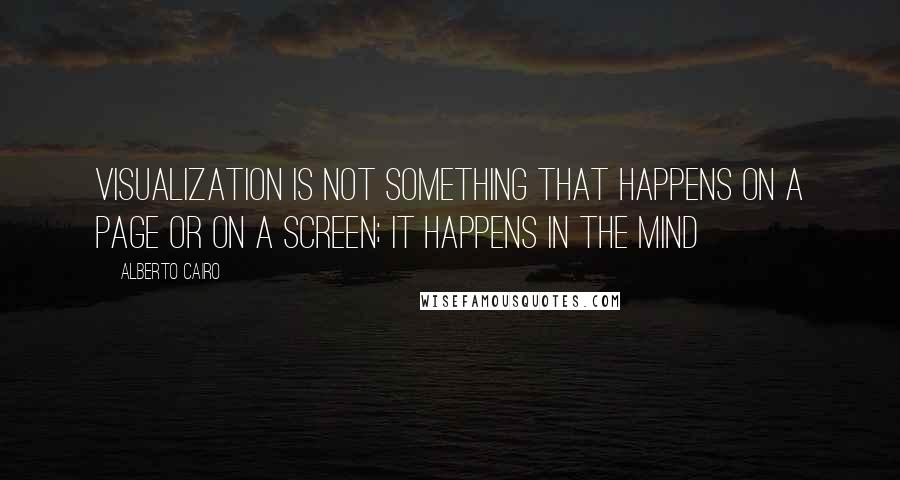 Alberto Cairo Quotes: visualization is not something that happens on a page or on a screen; it happens in the mind