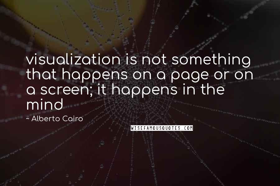 Alberto Cairo Quotes: visualization is not something that happens on a page or on a screen; it happens in the mind