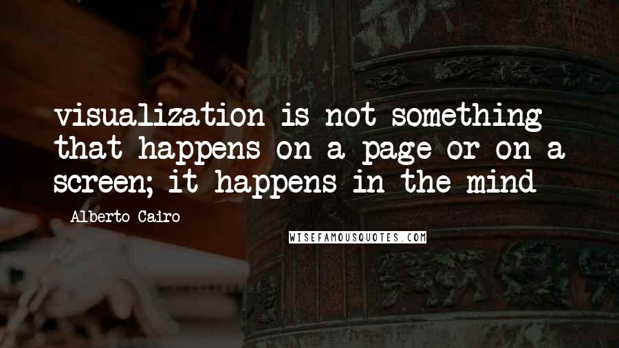 Alberto Cairo Quotes: visualization is not something that happens on a page or on a screen; it happens in the mind