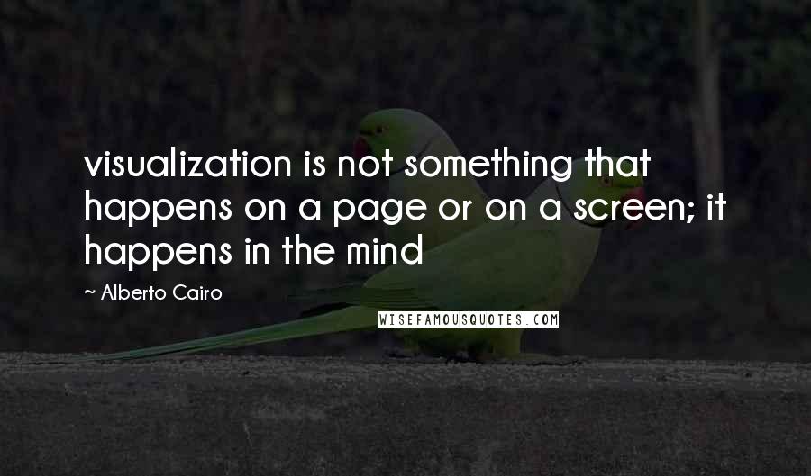 Alberto Cairo Quotes: visualization is not something that happens on a page or on a screen; it happens in the mind