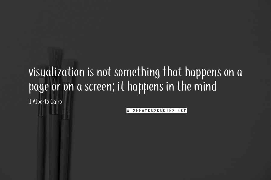 Alberto Cairo Quotes: visualization is not something that happens on a page or on a screen; it happens in the mind