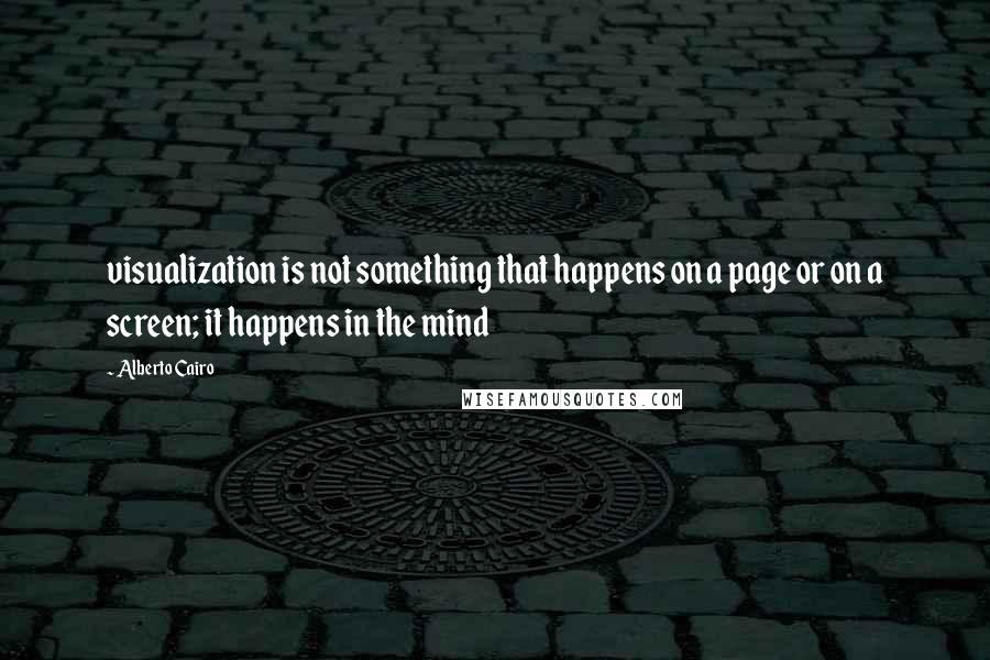 Alberto Cairo Quotes: visualization is not something that happens on a page or on a screen; it happens in the mind