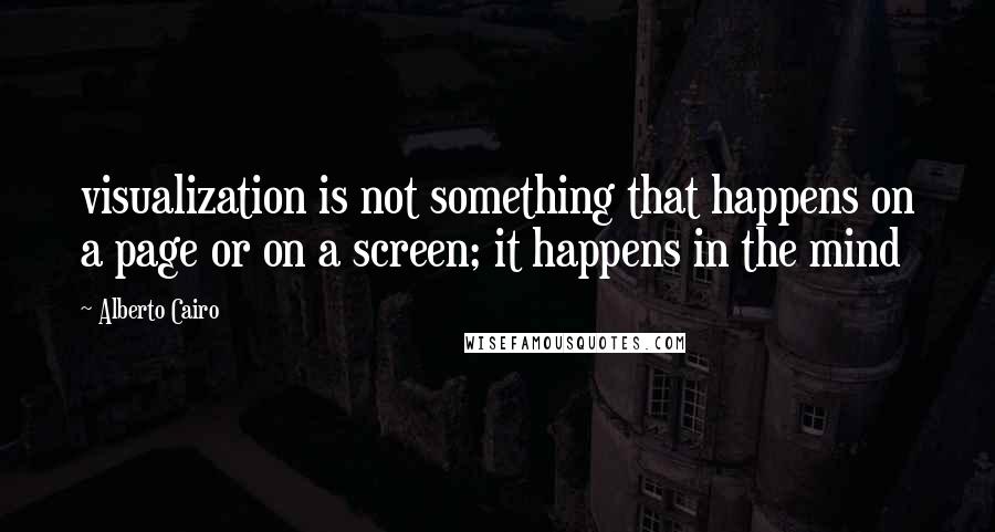 Alberto Cairo Quotes: visualization is not something that happens on a page or on a screen; it happens in the mind