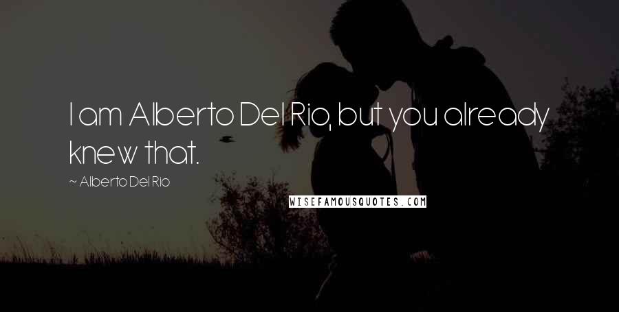 Alberto Del Rio Quotes: I am Alberto Del Rio, but you already knew that.