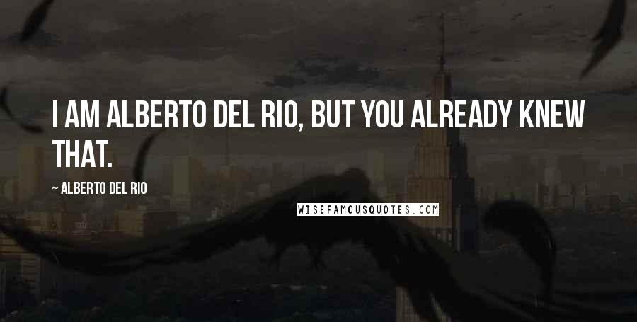 Alberto Del Rio Quotes: I am Alberto Del Rio, but you already knew that.