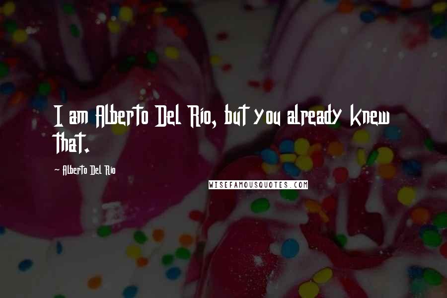 Alberto Del Rio Quotes: I am Alberto Del Rio, but you already knew that.