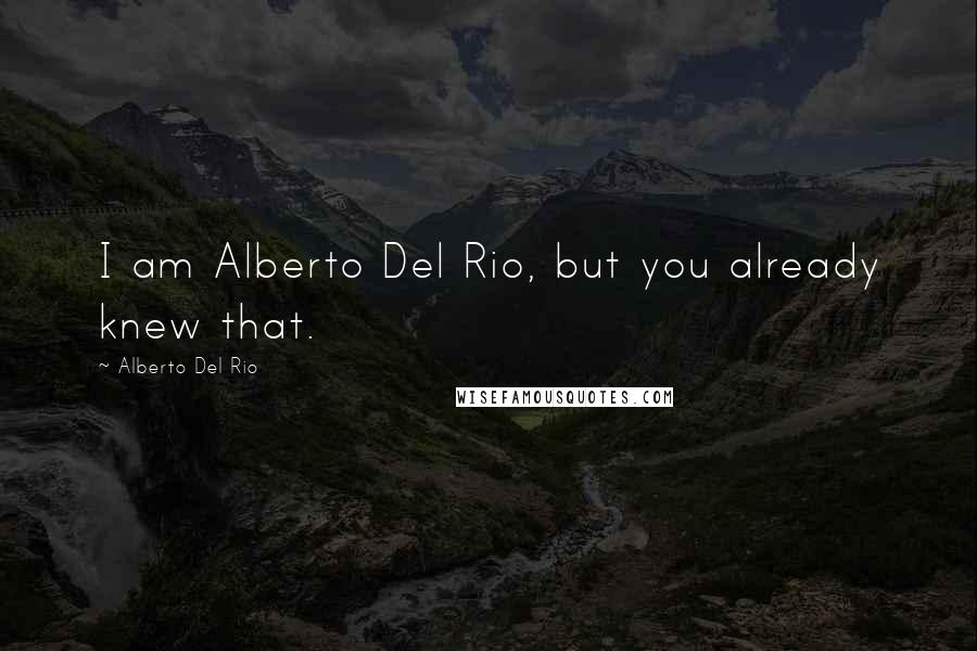 Alberto Del Rio Quotes: I am Alberto Del Rio, but you already knew that.