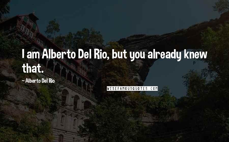 Alberto Del Rio Quotes: I am Alberto Del Rio, but you already knew that.