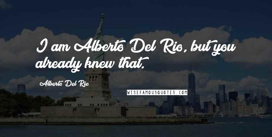 Alberto Del Rio Quotes: I am Alberto Del Rio, but you already knew that.