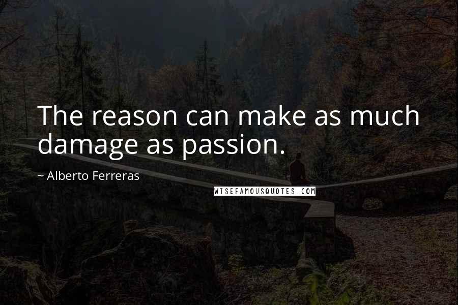Alberto Ferreras Quotes: The reason can make as much damage as passion.