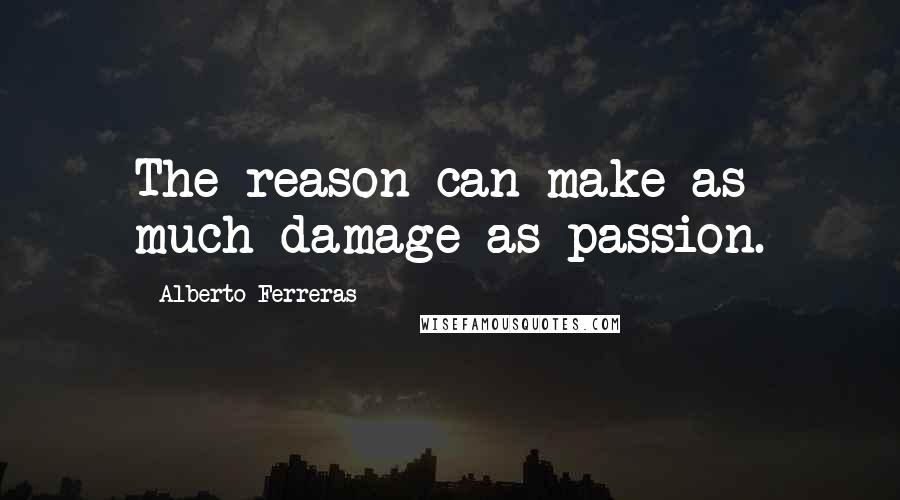 Alberto Ferreras Quotes: The reason can make as much damage as passion.