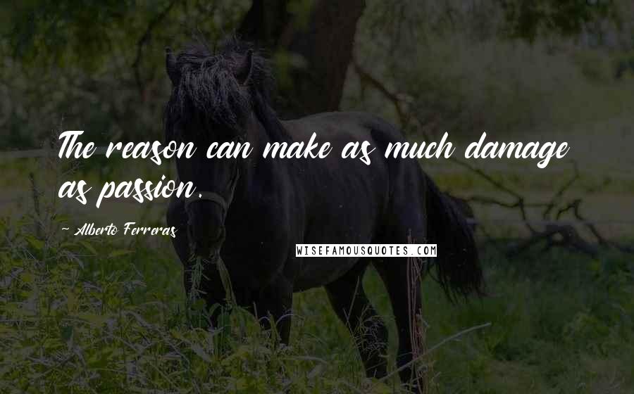 Alberto Ferreras Quotes: The reason can make as much damage as passion.