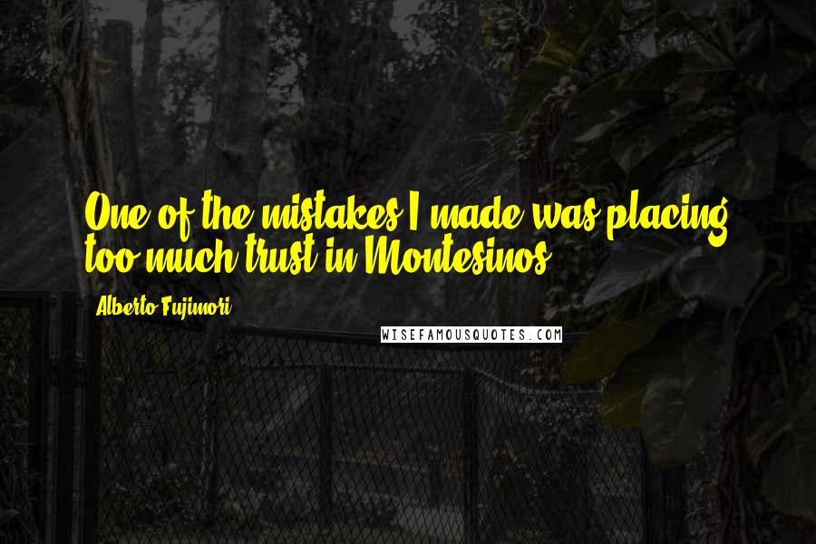 Alberto Fujimori Quotes: One of the mistakes I made was placing too much trust in Montesinos.