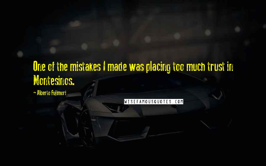 Alberto Fujimori Quotes: One of the mistakes I made was placing too much trust in Montesinos.