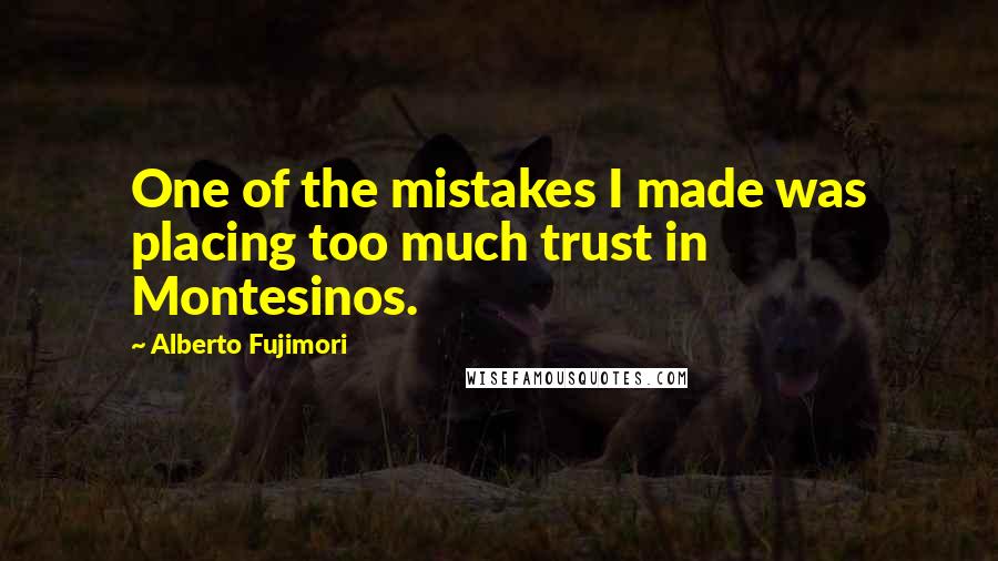 Alberto Fujimori Quotes: One of the mistakes I made was placing too much trust in Montesinos.