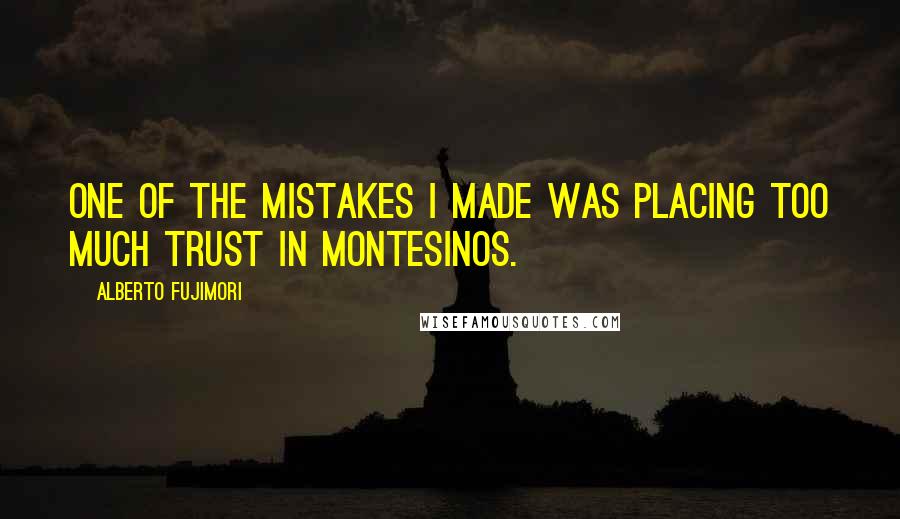 Alberto Fujimori Quotes: One of the mistakes I made was placing too much trust in Montesinos.