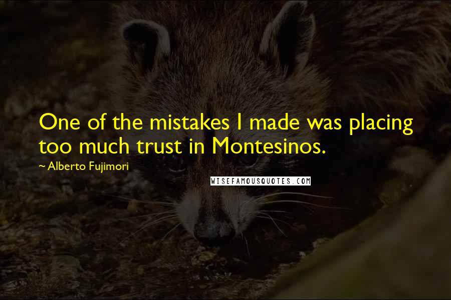 Alberto Fujimori Quotes: One of the mistakes I made was placing too much trust in Montesinos.