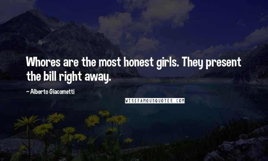 Alberto Giacometti Quotes: Whores are the most honest girls. They present the bill right away.