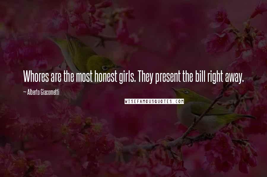 Alberto Giacometti Quotes: Whores are the most honest girls. They present the bill right away.