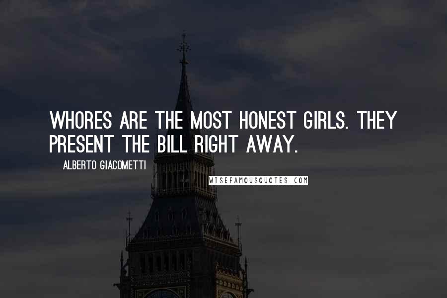 Alberto Giacometti Quotes: Whores are the most honest girls. They present the bill right away.