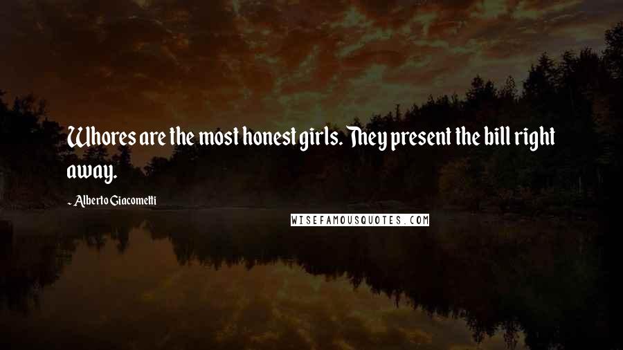 Alberto Giacometti Quotes: Whores are the most honest girls. They present the bill right away.