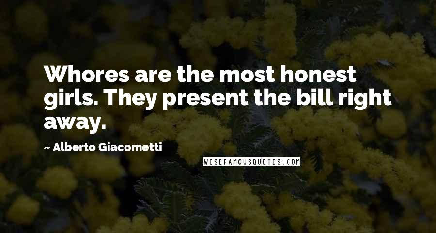 Alberto Giacometti Quotes: Whores are the most honest girls. They present the bill right away.