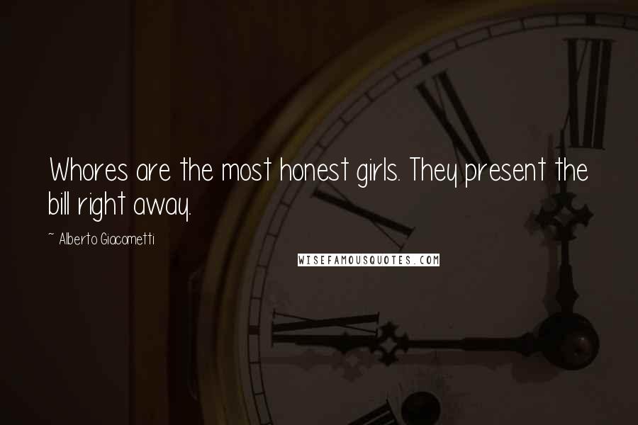 Alberto Giacometti Quotes: Whores are the most honest girls. They present the bill right away.