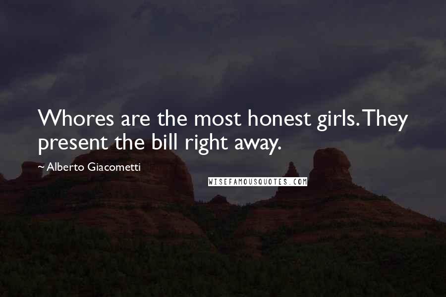 Alberto Giacometti Quotes: Whores are the most honest girls. They present the bill right away.