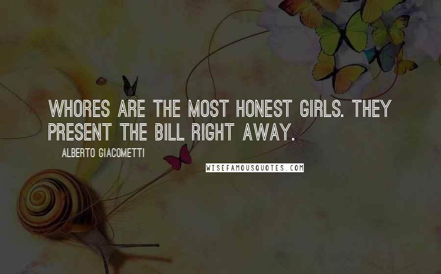 Alberto Giacometti Quotes: Whores are the most honest girls. They present the bill right away.