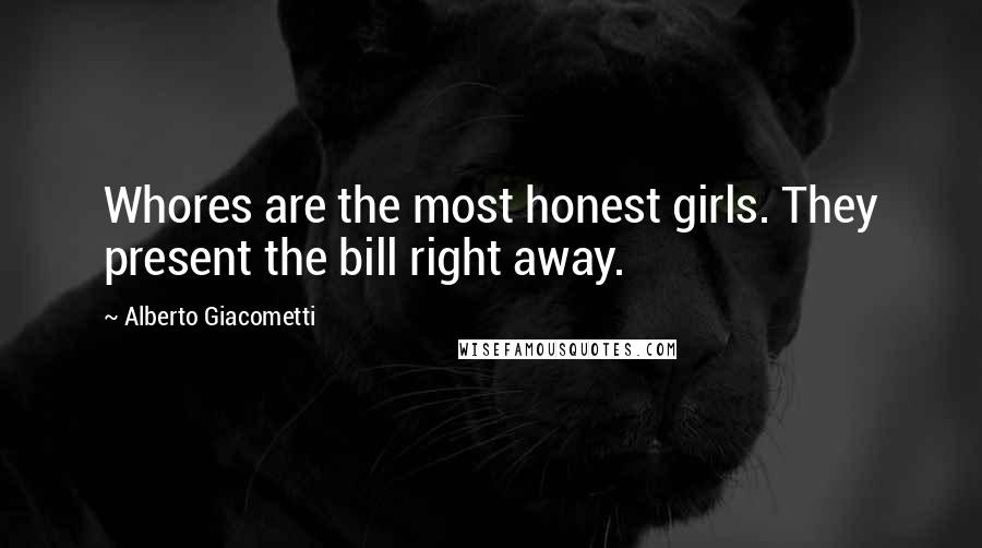 Alberto Giacometti Quotes: Whores are the most honest girls. They present the bill right away.