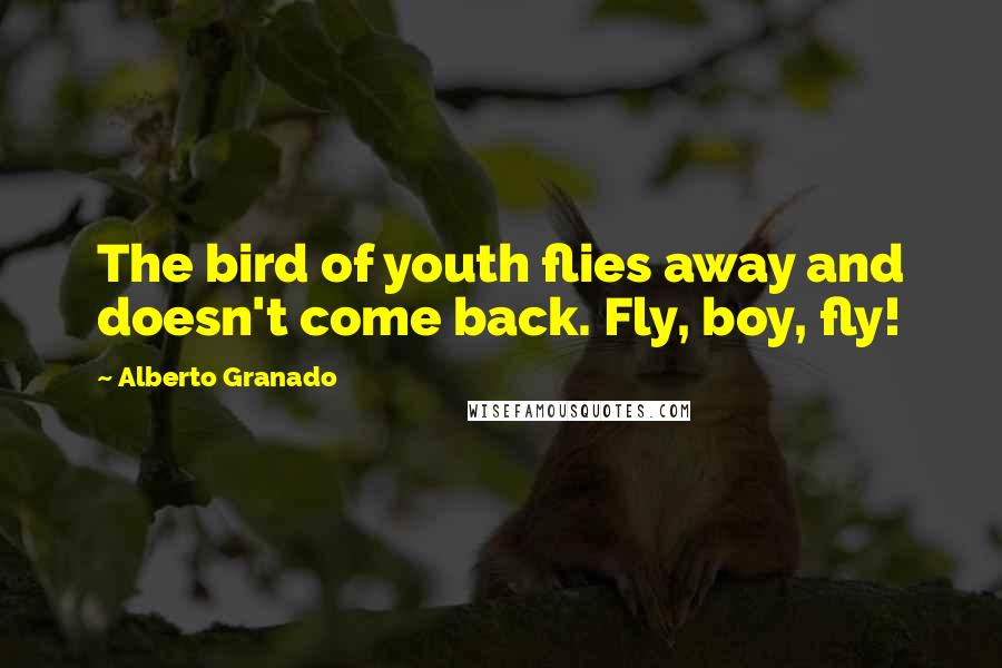 Alberto Granado Quotes: The bird of youth flies away and doesn't come back. Fly, boy, fly!