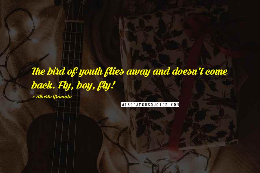 Alberto Granado Quotes: The bird of youth flies away and doesn't come back. Fly, boy, fly!