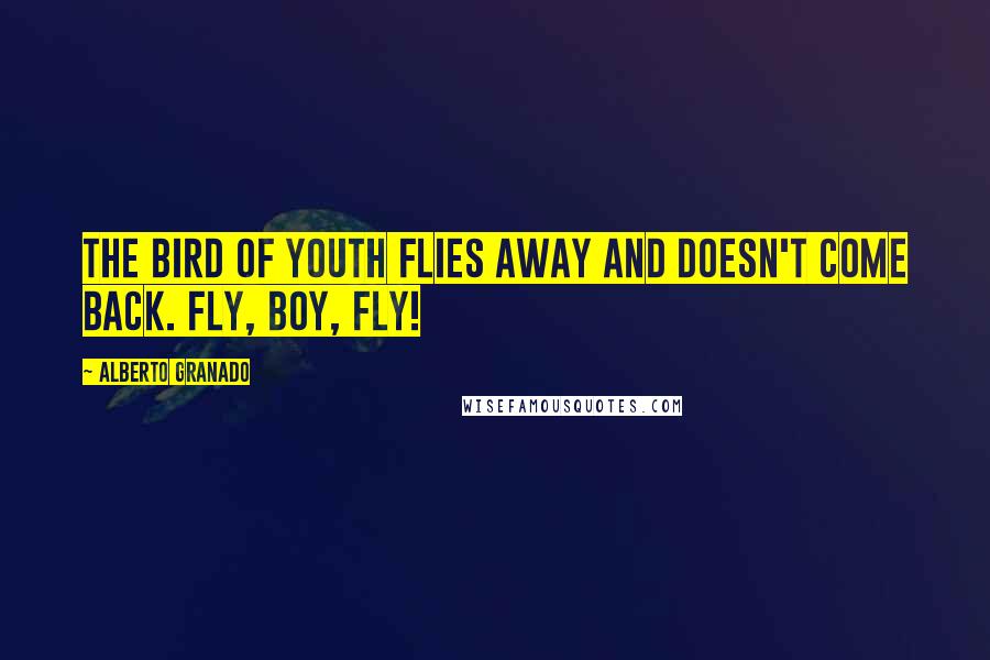 Alberto Granado Quotes: The bird of youth flies away and doesn't come back. Fly, boy, fly!