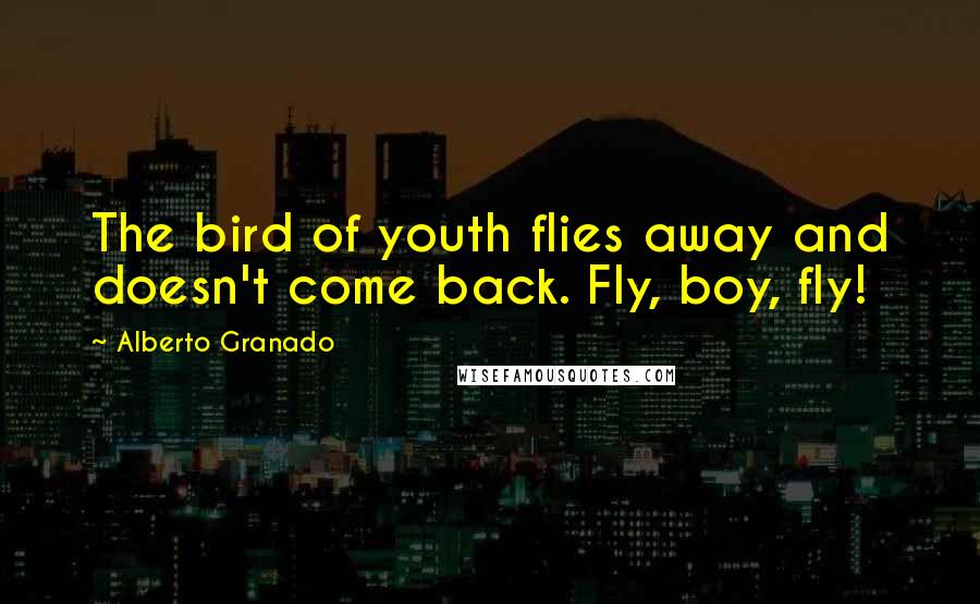 Alberto Granado Quotes: The bird of youth flies away and doesn't come back. Fly, boy, fly!