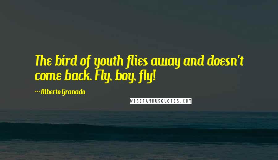 Alberto Granado Quotes: The bird of youth flies away and doesn't come back. Fly, boy, fly!