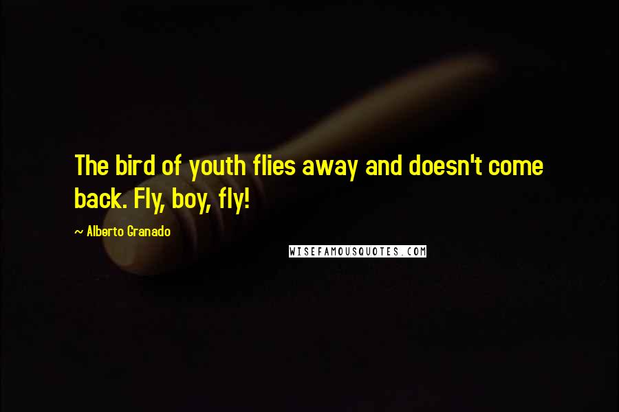 Alberto Granado Quotes: The bird of youth flies away and doesn't come back. Fly, boy, fly!