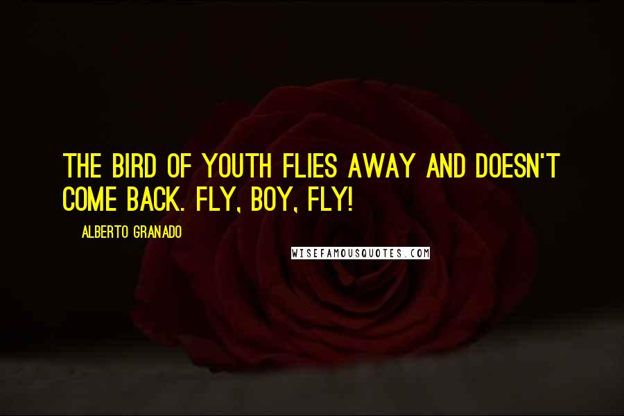 Alberto Granado Quotes: The bird of youth flies away and doesn't come back. Fly, boy, fly!